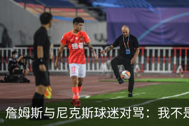 詹姆斯与尼克斯球迷对骂：我不是西海岸人，我是俄亥俄人