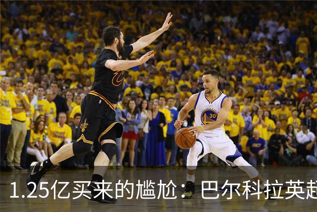 1.25亿买来的尴尬：巴尔科拉英超低迷真相