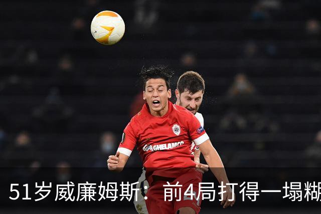 51岁威廉姆斯：前4局打得一塌糊涂！距新纪录差2胜，冲击赛季首冠